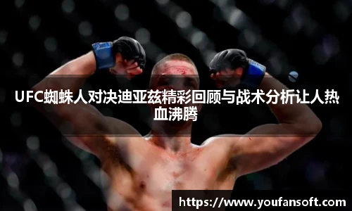 UFC蜘蛛人对决迪亚兹精彩回顾与战术分析让人热血沸腾