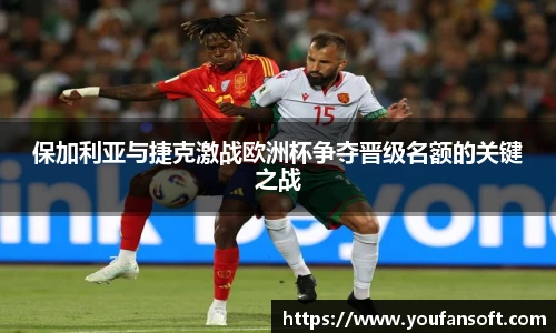 保加利亚与捷克激战欧洲杯争夺晋级名额的关键之战