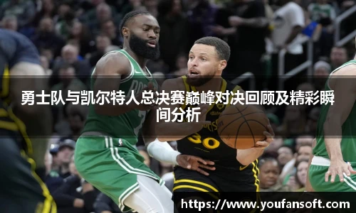 勇士队与凯尔特人总决赛巅峰对决回顾及精彩瞬间分析