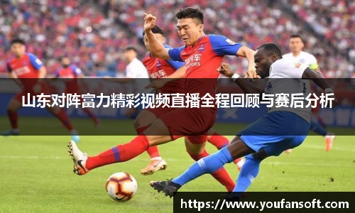 山东对阵富力精彩视频直播全程回顾与赛后分析