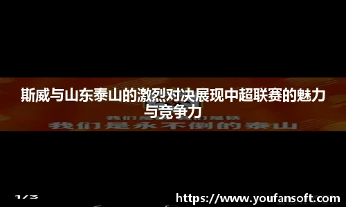 斯威与山东泰山的激烈对决展现中超联赛的魅力与竞争力