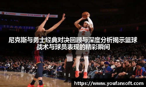 尼克斯与勇士经典对决回顾与深度分析揭示篮球战术与球员表现的精彩瞬间