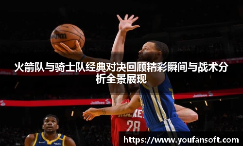 火箭队与骑士队经典对决回顾精彩瞬间与战术分析全景展现