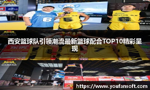 西安篮球队引领潮流最新篮球配合TOP10精彩呈现