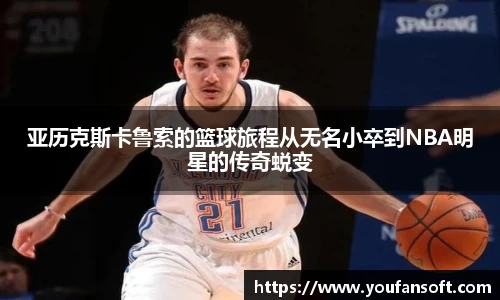 亚历克斯卡鲁索的篮球旅程从无名小卒到NBA明星的传奇蜕变