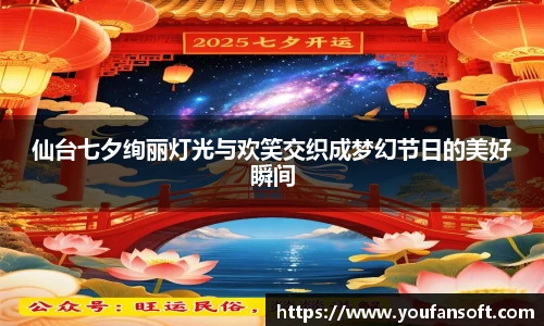 仙台七夕绚丽灯光与欢笑交织成梦幻节日的美好瞬间