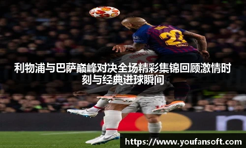 利物浦与巴萨巅峰对决全场精彩集锦回顾激情时刻与经典进球瞬间