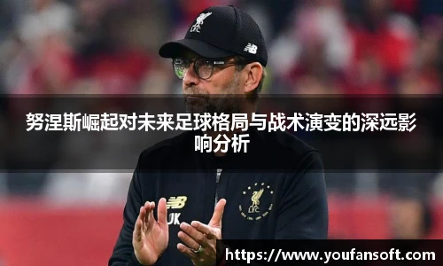努涅斯崛起对未来足球格局与战术演变的深远影响分析