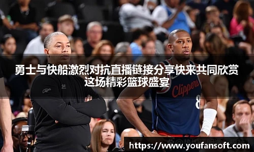 勇士与快船激烈对抗直播链接分享快来共同欣赏这场精彩篮球盛宴