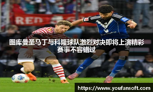 图库曼圣马丁与科隆球队激烈对决即将上演精彩赛事不容错过