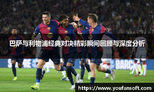 8866体育巴萨与利物浦经典对决精彩瞬间回顾与深度分析